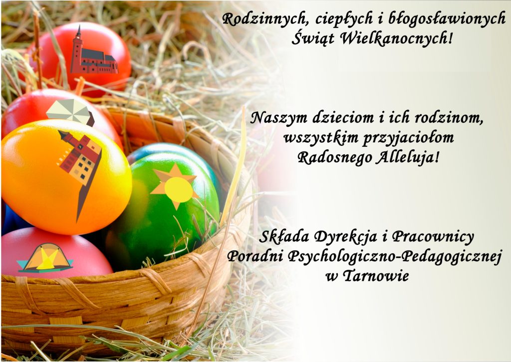 Rodzinnych, ciepłych i błogosławionych Świąt Wielkanocnych! Naszym dzieciom i ich rodzinom, wszystkim przyjaciołom Radosnego Alleluja! Składa Dyrekcja i Pracownicy Poradni Psychologiczno-Pedagogicznej w Tarnowie